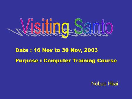 Date : 16 Nov to 30 Nov, 2003 Purpose : Computer Training Course Nobuo Hirai.