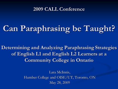 2009 CALL Conference Can Paraphrasing be Taught? Determining and Analyzing Paraphrasing Strategies of English L1 and English L2 Learners at a Community.