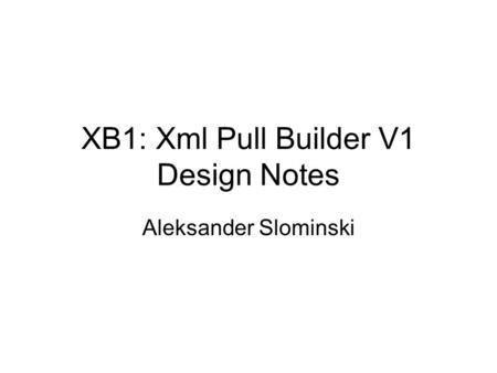 XB1: Xml Pull Builder V1 Design Notes Aleksander Slominski.