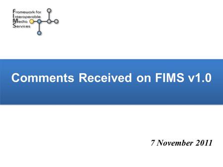 Comments Received on FIMS v1.0 7 November 2011. Comments received on FIMS 1.0 IBM - 4 Oct EBU - 8 Oct Cube-Tec International - 25 Oct HR - 25 Oct, 26.