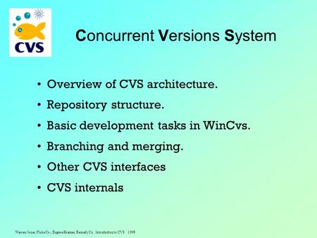 Warren Jones, Fluke Co., Eugene Kramer, Remedy Co. Introduction to CVS 1999 Concurrent Versions System Overview of CVS architecture. Repository structure.