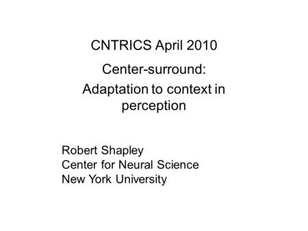 CNTRICS April 2010 Center-surround: Adaptation to context in perception Robert Shapley Center for Neural Science New York University.