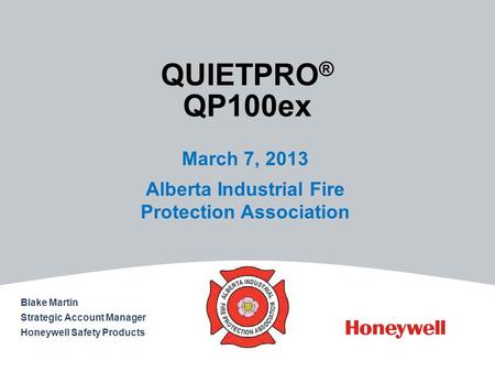 QUIETPRO ® QP100ex March 7, 2013 Alberta Industrial Fire Protection Association Blake Martin Strategic Account Manager Honeywell Safety Products.