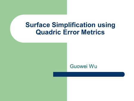 Surface Simplification using Quadric Error Metrics Guowei Wu.