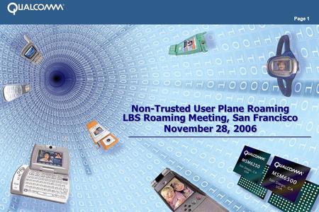 Page 1 Non-Trusted User Plane Roaming LBS Roaming Meeting, San Francisco November 28, 2006 Non-Trusted User Plane Roaming LBS Roaming Meeting, San Francisco.