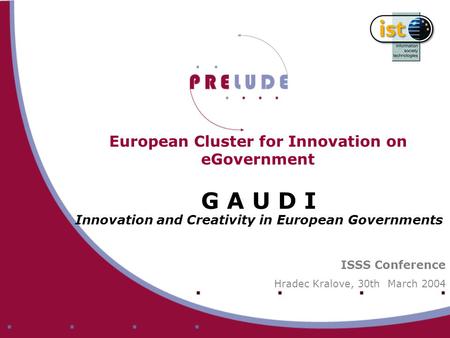 European Cluster for Innovation on eGovernment G A U D I Innovation and Creativity in European Governments ISSS Conference Hradec Kralove, 30th March 2004.