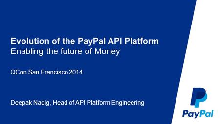 Evolution of the PayPal API Platform Enabling the future of Money QCon San Francisco 2014 Deepak Nadig, Head of API Platform Engineering.