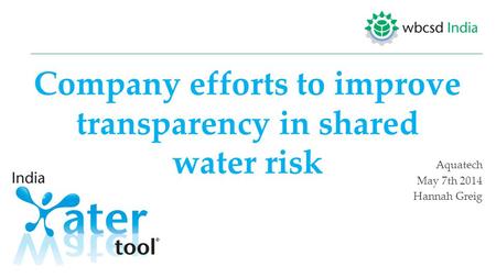 Company efforts to improve transparency in shared water risk Aquatech May 7th 2014 Hannah Greig.