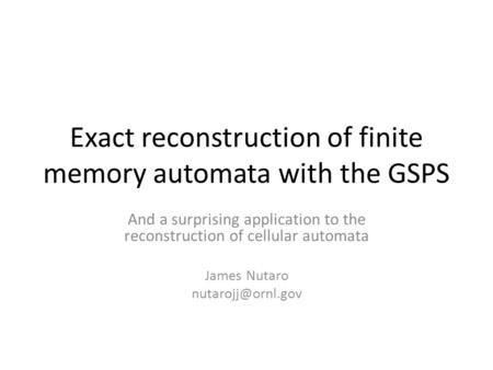 Exact reconstruction of finite memory automata with the GSPS And a surprising application to the reconstruction of cellular automata James Nutaro