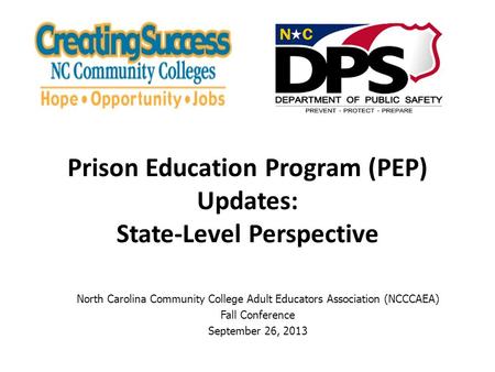 North Carolina Community College Adult Educators Association (NCCCAEA) Fall Conference September 26, 2013 Prison Education Program (PEP) Updates: State-Level.