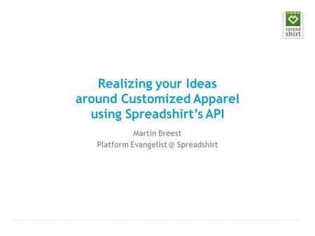 Realizing your Ideas around Customized Apparel using Spreadshirt’s API Martin Breest Platform Spreadshirt.