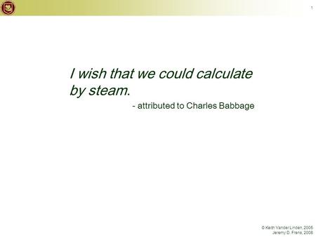 © Keith Vander Linden, 2005 Jeremy D. Frens, 2008 1 I wish that we could calculate by steam. - attributed to Charles Babbage.