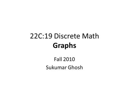 22C:19 Discrete Math Graphs Fall 2010 Sukumar Ghosh.