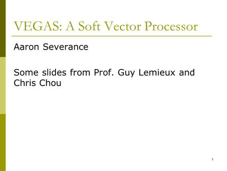 VEGAS: A Soft Vector Processor Aaron Severance Some slides from Prof. Guy Lemieux and Chris Chou 1.