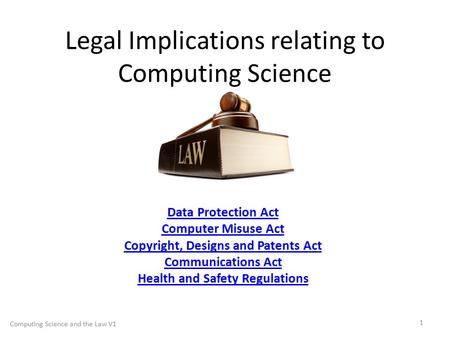 Legal Implications relating to Computing Science Data Protection Act Computer Misuse Act Copyright, Designs and Patents Act Communications Act Health and.