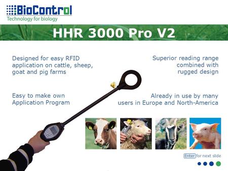 Designed for easy RFID application on cattle, sheep, goat and pig farms HHR 3000 Pro V2 Already in use by many users in Europe and North-America Superior.