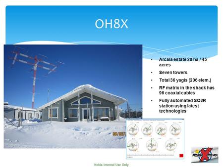 Nokia Internal Use Only OH8X Arcala estate 20 ha / 45 acres Seven towers Total 36 yagis (206 elem.) RF matrix in the shack has 96 coaxial cables Fully.