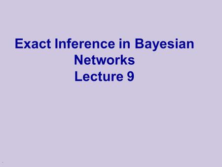 . Exact Inference in Bayesian Networks Lecture 9.