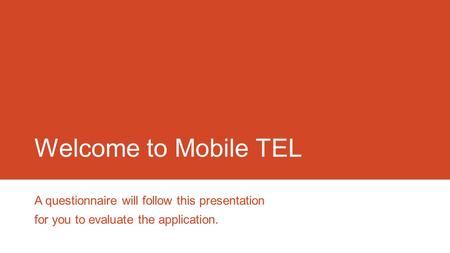 Welcome to Mobile TEL A questionnaire will follow this presentation for you to evaluate the application.