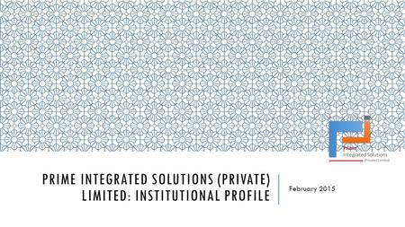 PRIME INTEGRATED SOLUTIONS (PRIVATE) LIMITED: INSTITUTIONAL PROFILE February 2015.