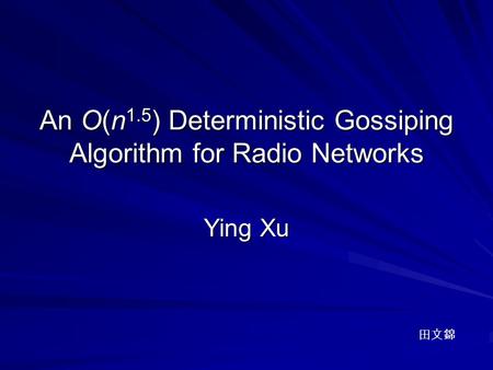 An O(n 1.5 ) Deterministic Gossiping Algorithm for Radio Networks Ying Xu 田文錦.