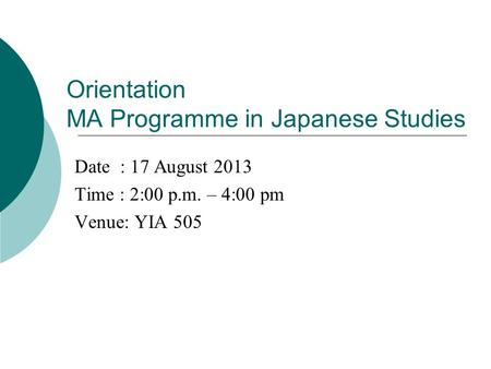 Orientation MA Programme in Japanese Studies Date : 17 August 2013 Time : 2:00 p.m. – 4:00 pm Venue: YIA 505.