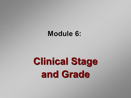 Module 6: Clinical Stage and Grade. Introduction Stage and grade determine prognosis Staging reflects the clinical extent of the tumor Grading a tumor.