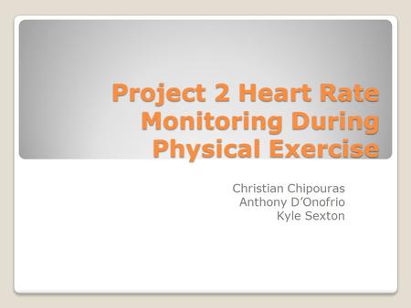 Project 2 Heart Rate Monitoring During Physical Exercise Christian Chipouras Anthony D’Onofrio Kyle Sexton.