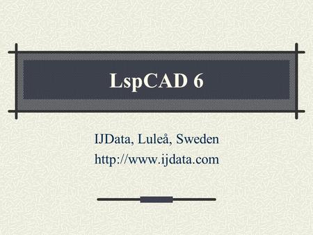 IJData, Luleå, Sweden http://www.ijdata.com LspCAD 6 IJData, Luleå, Sweden http://www.ijdata.com.