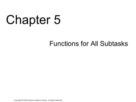 Copyright © 2008 Pearson Addison-Wesley. All rights reserved. Chapter 5 Functions for All Subtasks.