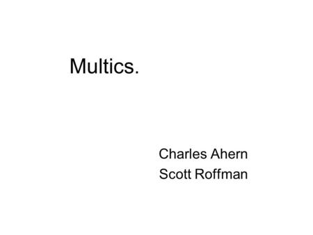 Multics. Charles Ahern Scott Roffman. Topics What is Multics? Brief History Notable Features of Multics Influence on Other Systems Review Sources.