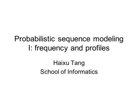 Probabilistic sequence modeling I: frequency and profiles Haixu Tang School of Informatics.