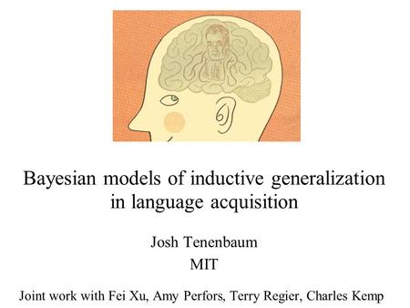 Bayesian models of inductive generalization in language acquisition Josh Tenenbaum MIT Joint work with Fei Xu, Amy Perfors, Terry Regier, Charles Kemp.