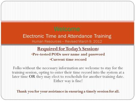 Required for Today’s Session: Pre-tested PODs user name and password Current time record Folks without the necessary information are welcome to stay for.