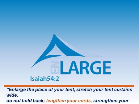 “Enlarge the place of your tent, stretch your tent curtains wide, do not hold back; lengthen your cords, strengthen your stakes”