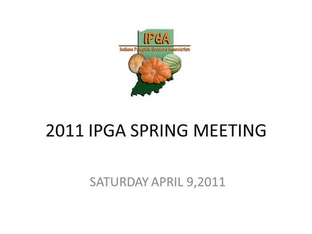 2011 IPGA SPRING MEETING SATURDAY APRIL 9,2011. Welcome Top 3 Things going on today! 1. IPGA Club Update 2. KY/SOhio/Niagara/OH/MI Seminar roundup 3.