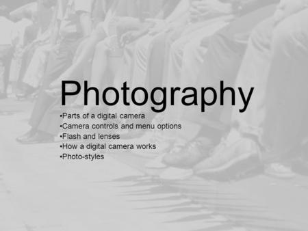 Photography Parts of a digital camera Camera controls and menu options Flash and lenses How a digital camera works Photo-styles.