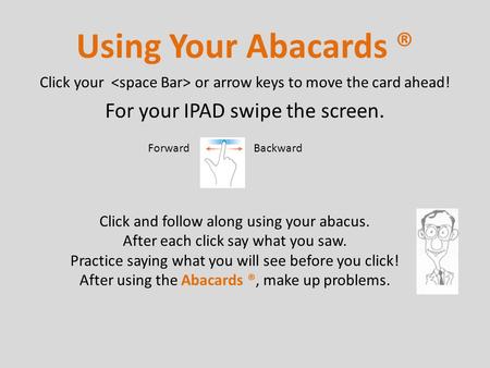 Click your or arrow keys to move the card ahead! For your IPAD swipe the screen. Using Your Abacards ® Click and follow along using your abacus. After.