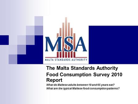 The Malta Standards Authority Food Consumption Survey 2010 Report What do Maltese adults between 19 and 65 years eat? What are the typical Maltese food.