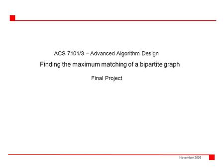 ACS 7101/3 – Advanced Algorithm Design November 2008 Finding the maximum matching of a bipartite graph Final Project.