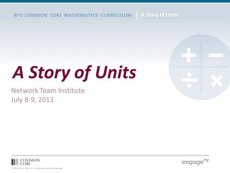 © 2012 Common Core, Inc. All rights reserved. commoncore.org NYS COMMON CORE MATHEMATICS CURRICULUM A Story of Units Network Team Institute July 8-9, 2013.