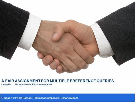 1 A FAIR ASSIGNMENT FOR MULTIPLE PREFERENCE QUERIES Leong Hou U, Nikos Mamoulis, Kyriakos Mouratidis Gruppo 10: Paolo Barboni, Tommaso Campanella, Simone.