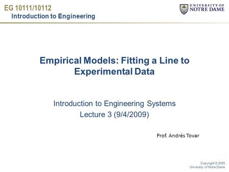 EG 10111/10112 Introduction to Engineering Copyright © 2009 University of Notre Dame Introduction to Engineering Systems Lecture 3 (9/4/2009) Empirical.