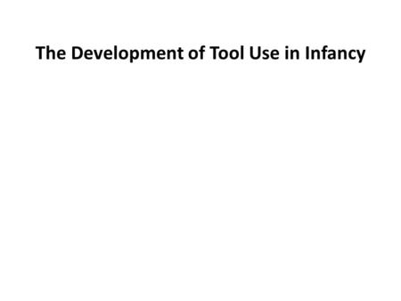 The Development of Tool Use in Infancy. Talk Overview  Background: Understand infant cognitive development  The Problem of Tool Use: What is required.