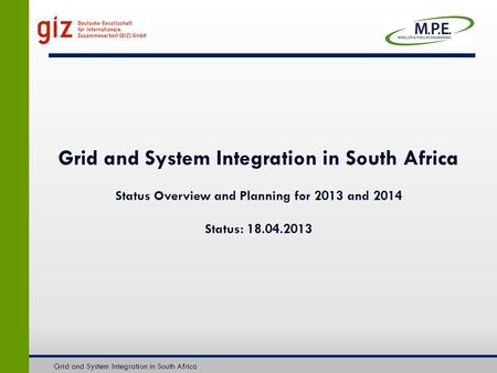 Grid and System Integration in South Africa Status Overview and Planning for 2013 and 2014 Status: 18.04.2013 Grid and System Integration in South Africa.