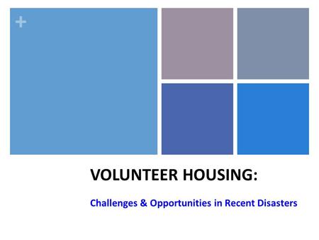 + VOLUNTEER HOUSING: Challenges & Opportunities in Recent Disasters.