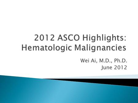 Wei Ai, M.D., Ph.D. June 2012. I. Lymphoma: bendamustine II. CLL/SLL: Btk inhibitor III. Pre-B ALL: Bite biphasic antibody IV. Multiple Myeloma: Carfilzomib.