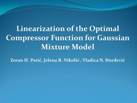 Linearization of the Optimal Compressor Function for Gaussian Mixture Model Zoran H. Perić, Jelena R. Nikolić, Vladica N. Đor đ ević.