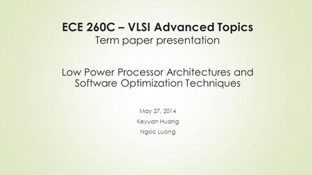 ECE 260C – VLSI Advanced Topics Term paper presentation May 27, 2014 Keyuan Huang Ngoc Luong Low Power Processor Architectures and Software Optimization.