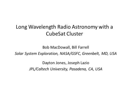 Long Wavelength Radio Astronomy with a CubeSat Cluster Bob MacDowall, Bill Farrell Solar System Exploration, NASA/GSFC, Greenbelt, MD, USA Dayton Jones,